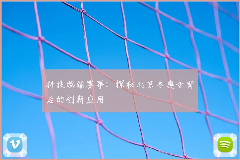 科技赋能赛事：探秘北京冬奥会背后的创新应用