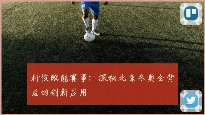 科技赋能赛事：探秘北京冬奥会背后的创新应用
