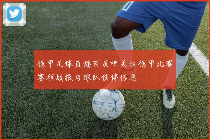 德甲足球直播百度吧关注德甲比赛赛程战报与球队伤停信息
